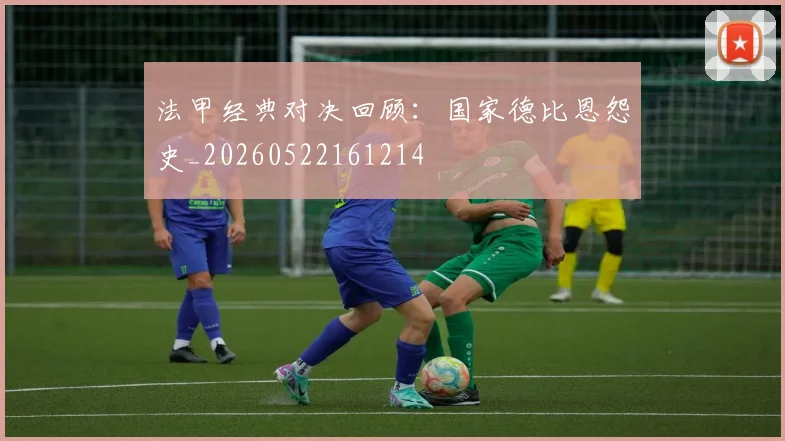 法甲经典对决回顾：国家德比恩怨史_20260522161214