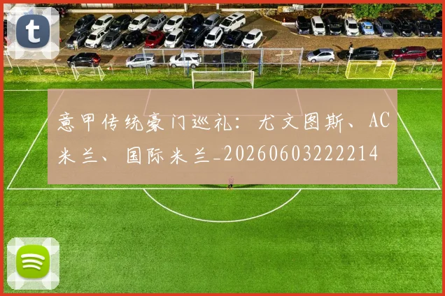 意甲传统豪门巡礼：尤文图斯、AC米兰、国际米兰_20260603222214