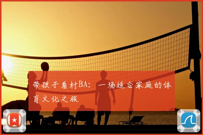带孩子看村BA：一场适合家庭的体育文化之旅