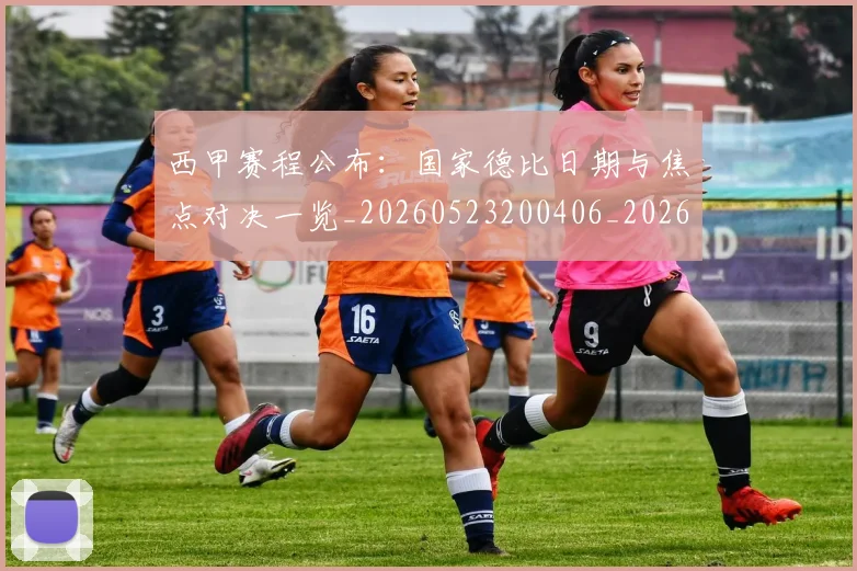 西甲赛程公布:国家德比日期与焦点对决一览_20260523200406_20260703181923