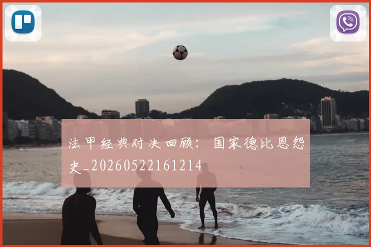 法甲经典对决回顾：国家德比恩怨史_20260522161214